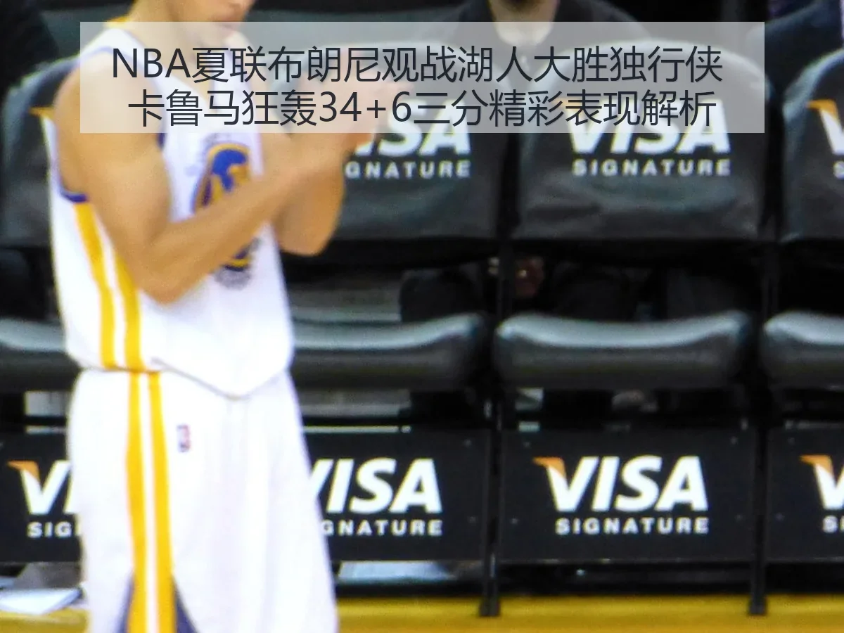 NBA夏联布朗尼观战湖人大胜独行侠 卡鲁马狂轰34+6三分精彩表现解析