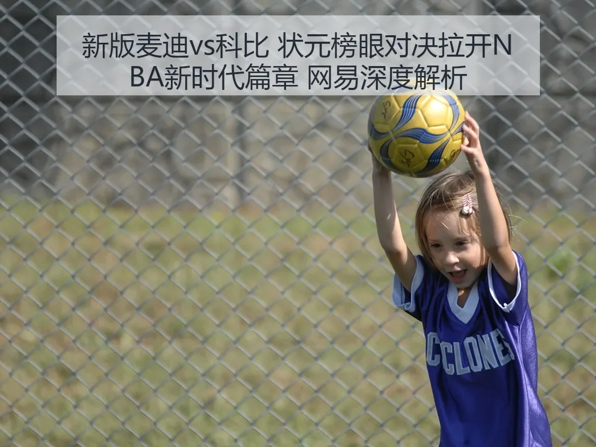 新版麦迪vs科比 状元榜眼对决拉开NBA新时代篇章 网易深度解析