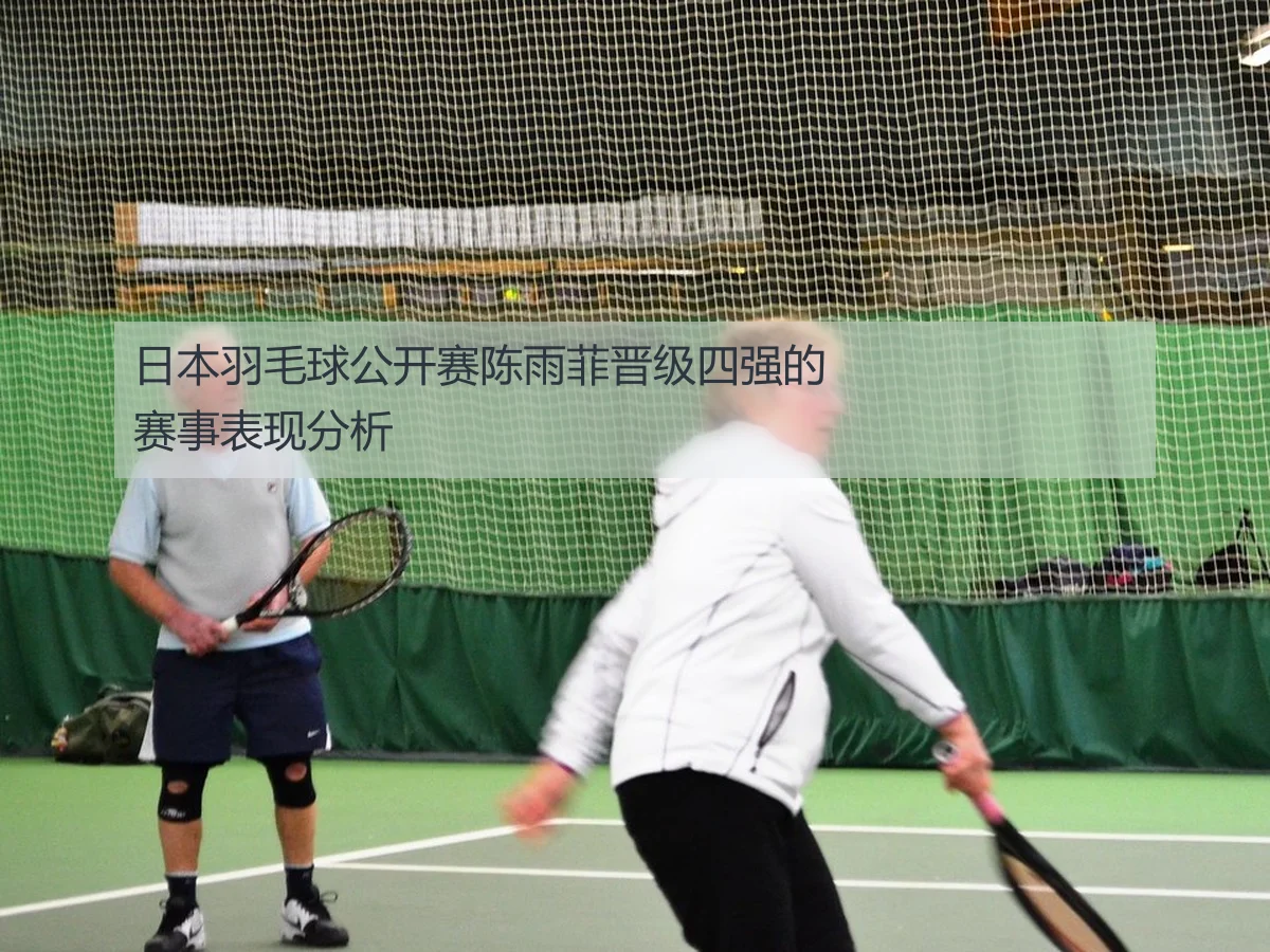日本羽毛球公开赛陈雨菲晋级四强的赛事表现分析