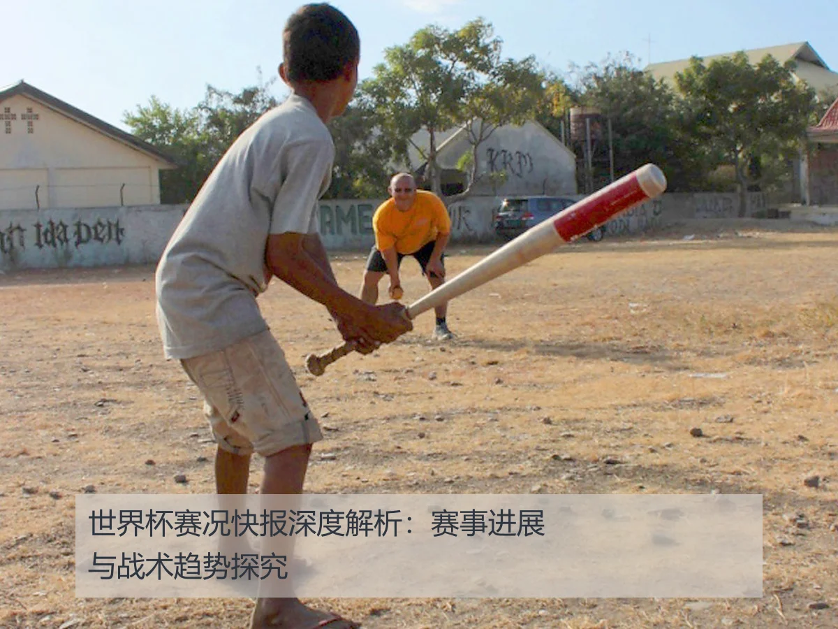世界杯赛况快报深度解析:赛事进展与战术趋势探究