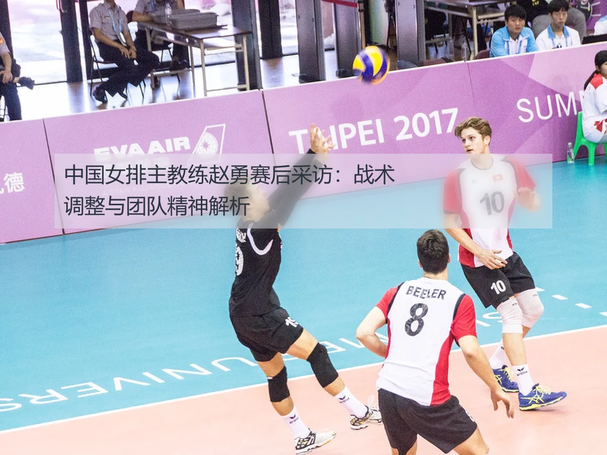 中国女排主教练赵勇赛后采访：战术调整与团队精神解析